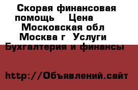 Скорая финансовая помощь  › Цена ­ 15 - Московская обл., Москва г. Услуги » Бухгалтерия и финансы   